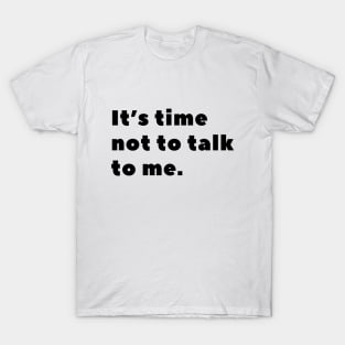 It's time not to talk to me T-Shirt